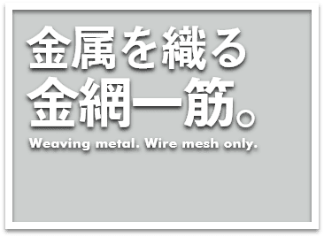 金属を織る金網一筋。